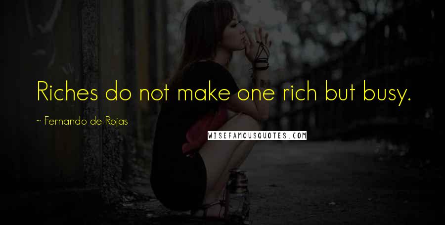 Fernando De Rojas Quotes: Riches do not make one rich but busy.