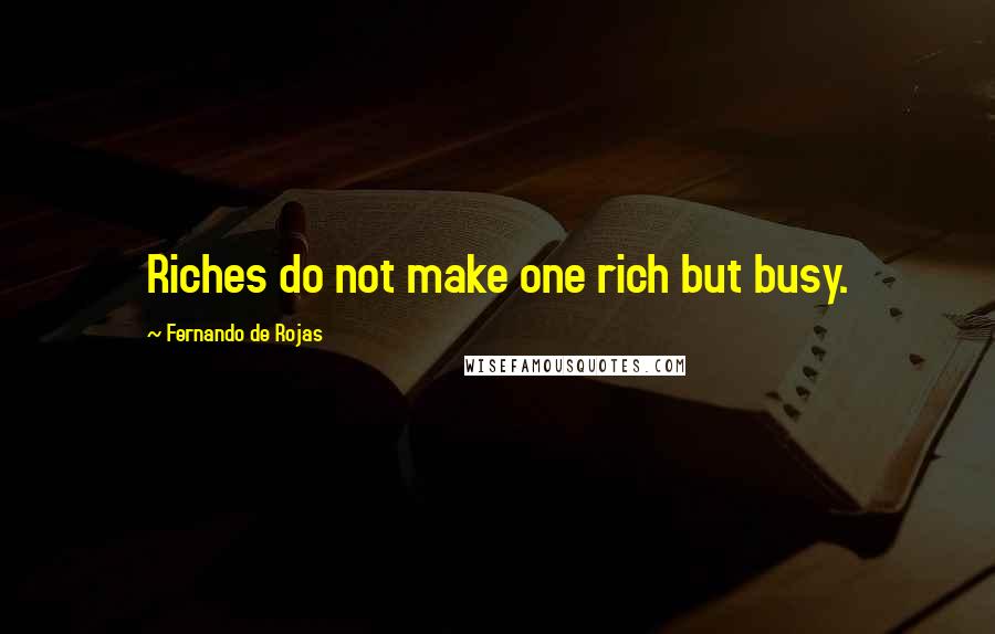 Fernando De Rojas Quotes: Riches do not make one rich but busy.