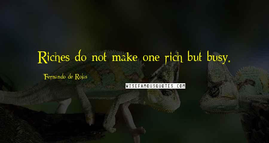 Fernando De Rojas Quotes: Riches do not make one rich but busy.