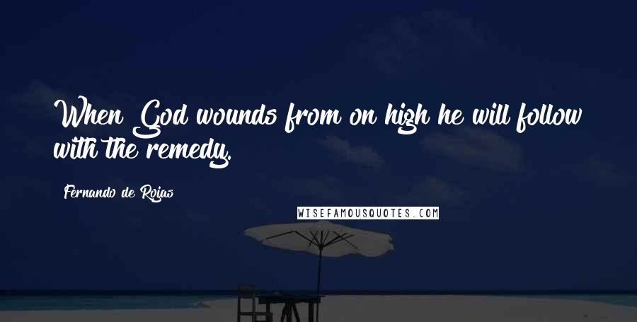 Fernando De Rojas Quotes: When God wounds from on high he will follow with the remedy.