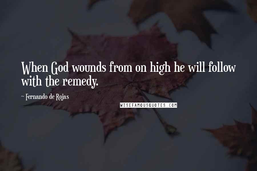 Fernando De Rojas Quotes: When God wounds from on high he will follow with the remedy.