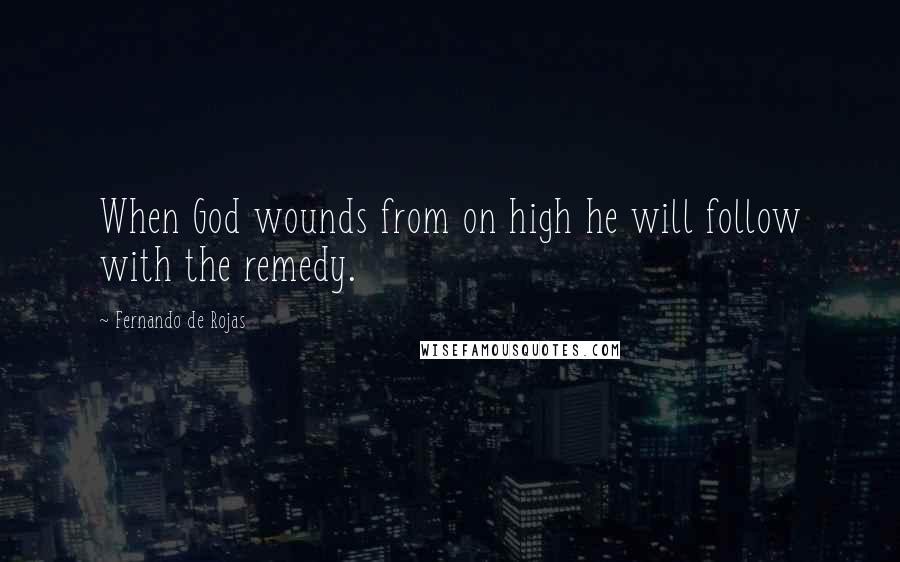 Fernando De Rojas Quotes: When God wounds from on high he will follow with the remedy.