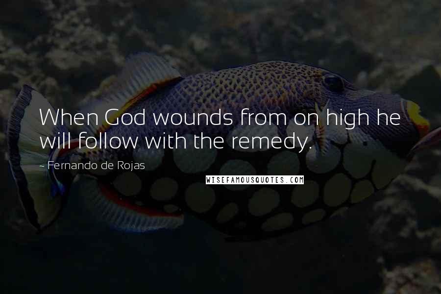 Fernando De Rojas Quotes: When God wounds from on high he will follow with the remedy.