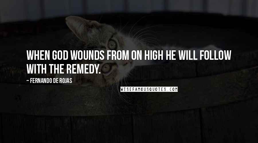 Fernando De Rojas Quotes: When God wounds from on high he will follow with the remedy.