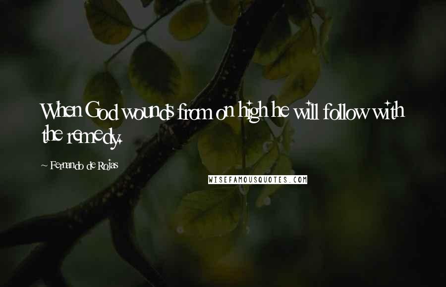 Fernando De Rojas Quotes: When God wounds from on high he will follow with the remedy.