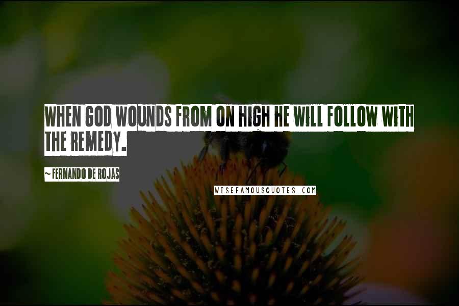 Fernando De Rojas Quotes: When God wounds from on high he will follow with the remedy.