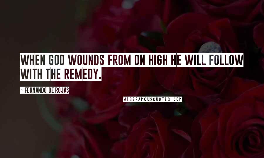 Fernando De Rojas Quotes: When God wounds from on high he will follow with the remedy.