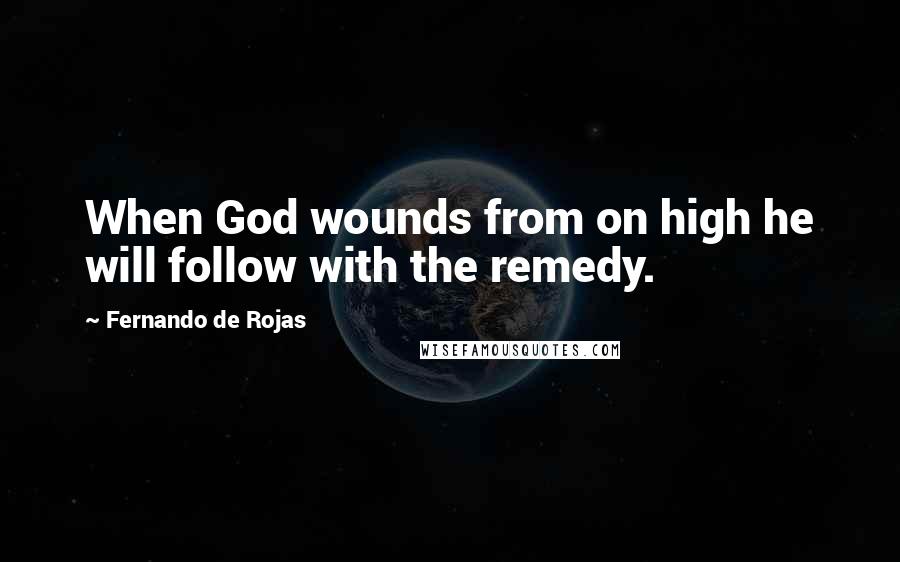 Fernando De Rojas Quotes: When God wounds from on high he will follow with the remedy.