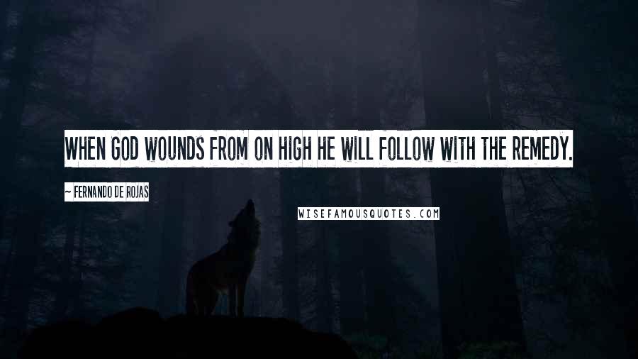 Fernando De Rojas Quotes: When God wounds from on high he will follow with the remedy.