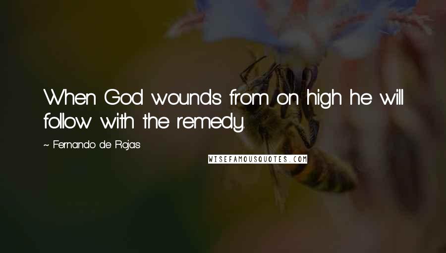 Fernando De Rojas Quotes: When God wounds from on high he will follow with the remedy.