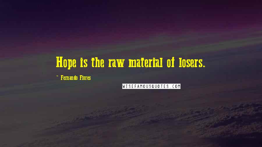 Fernando Flores Quotes: Hope is the raw material of losers.