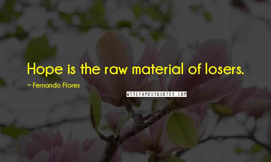 Fernando Flores Quotes: Hope is the raw material of losers.