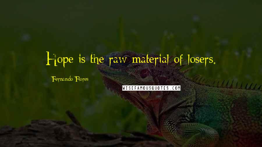 Fernando Flores Quotes: Hope is the raw material of losers.