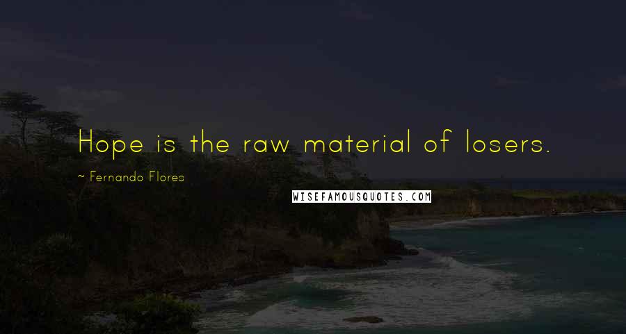 Fernando Flores Quotes: Hope is the raw material of losers.