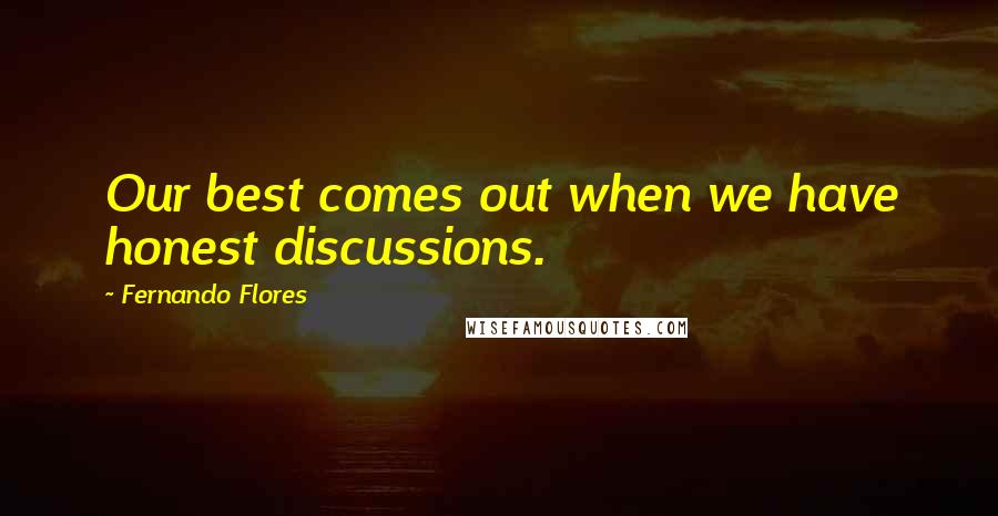 Fernando Flores Quotes: Our best comes out when we have honest discussions.