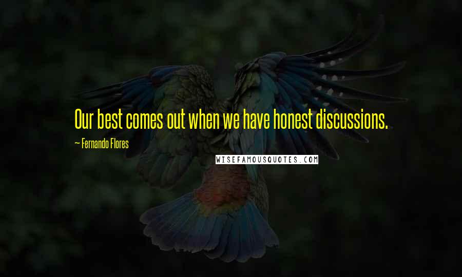 Fernando Flores Quotes: Our best comes out when we have honest discussions.