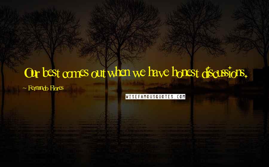 Fernando Flores Quotes: Our best comes out when we have honest discussions.