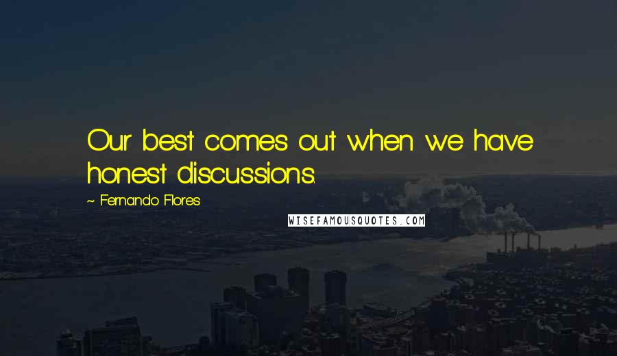 Fernando Flores Quotes: Our best comes out when we have honest discussions.