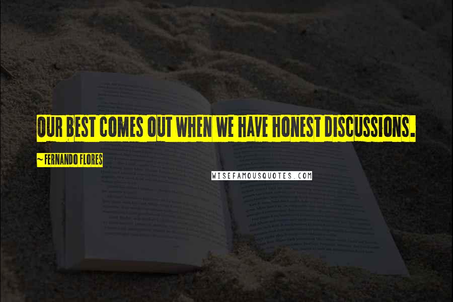 Fernando Flores Quotes: Our best comes out when we have honest discussions.