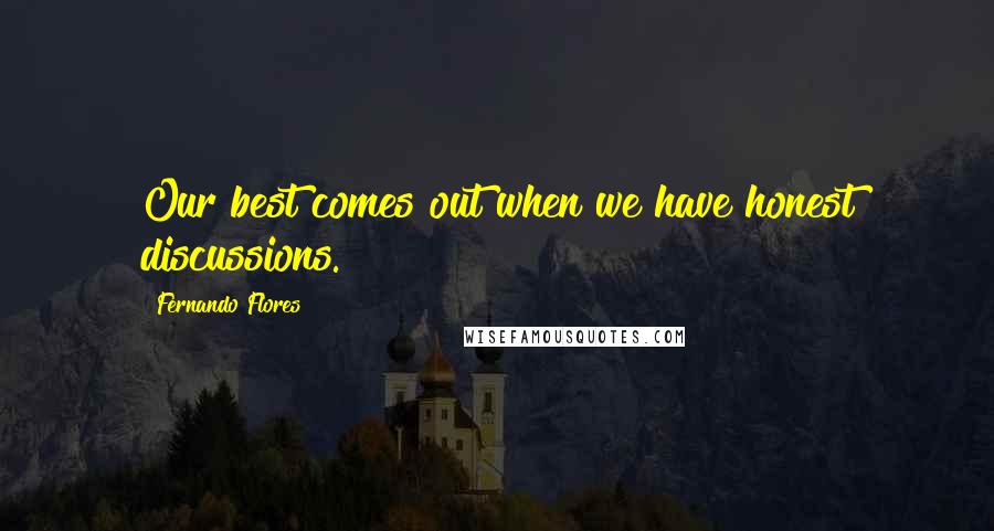 Fernando Flores Quotes: Our best comes out when we have honest discussions.