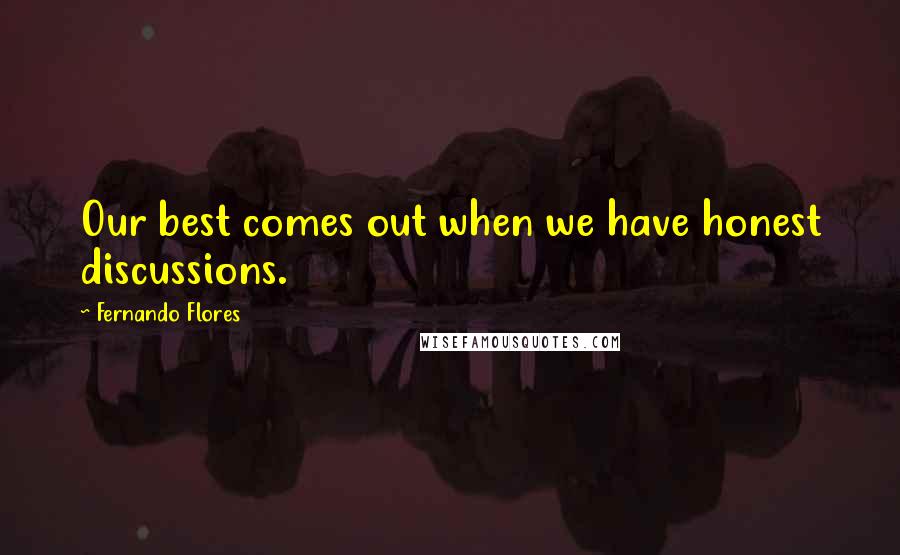 Fernando Flores Quotes: Our best comes out when we have honest discussions.