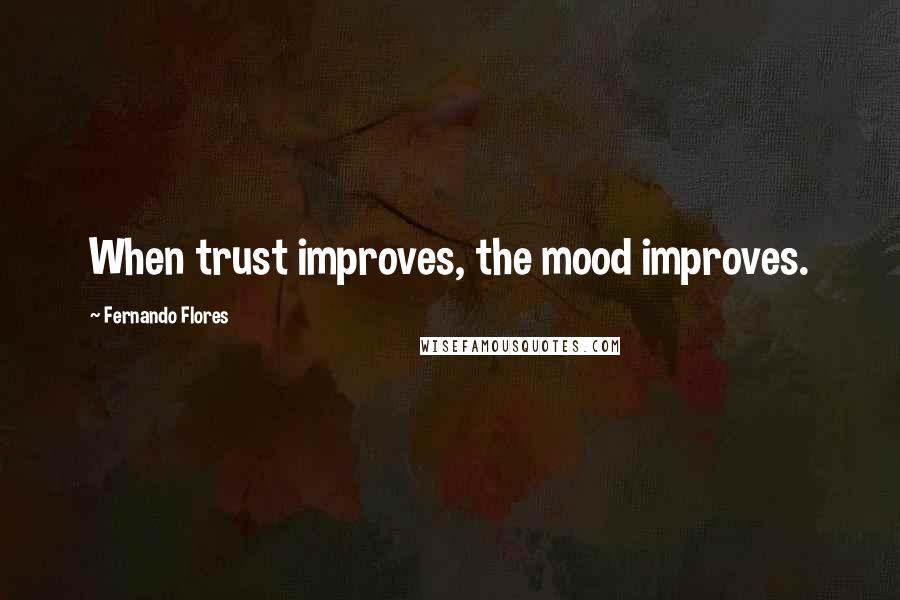Fernando Flores Quotes: When trust improves, the mood improves.
