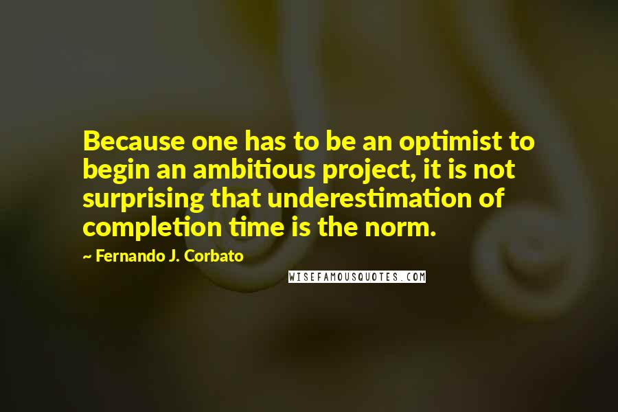 Fernando J. Corbato Quotes: Because one has to be an optimist to begin an ambitious project, it is not surprising that underestimation of completion time is the norm.