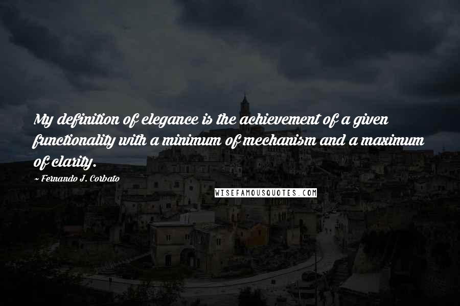 Fernando J. Corbato Quotes: My definition of elegance is the achievement of a given functionality with a minimum of mechanism and a maximum of clarity.