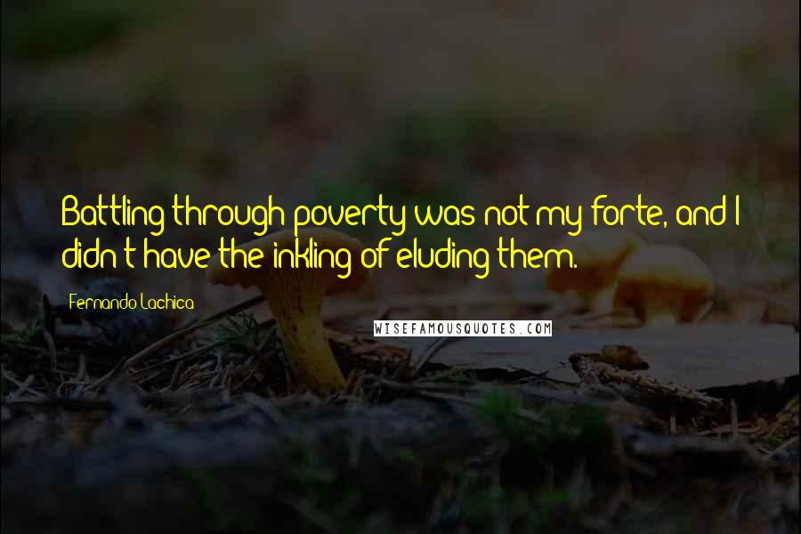 Fernando Lachica Quotes: Battling through poverty was not my forte, and I didn't have the inkling of eluding them.