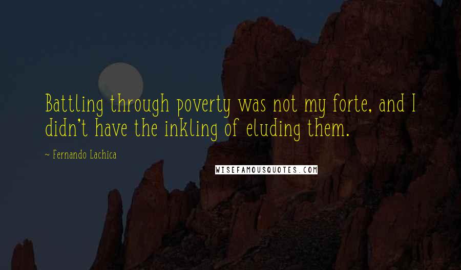 Fernando Lachica Quotes: Battling through poverty was not my forte, and I didn't have the inkling of eluding them.