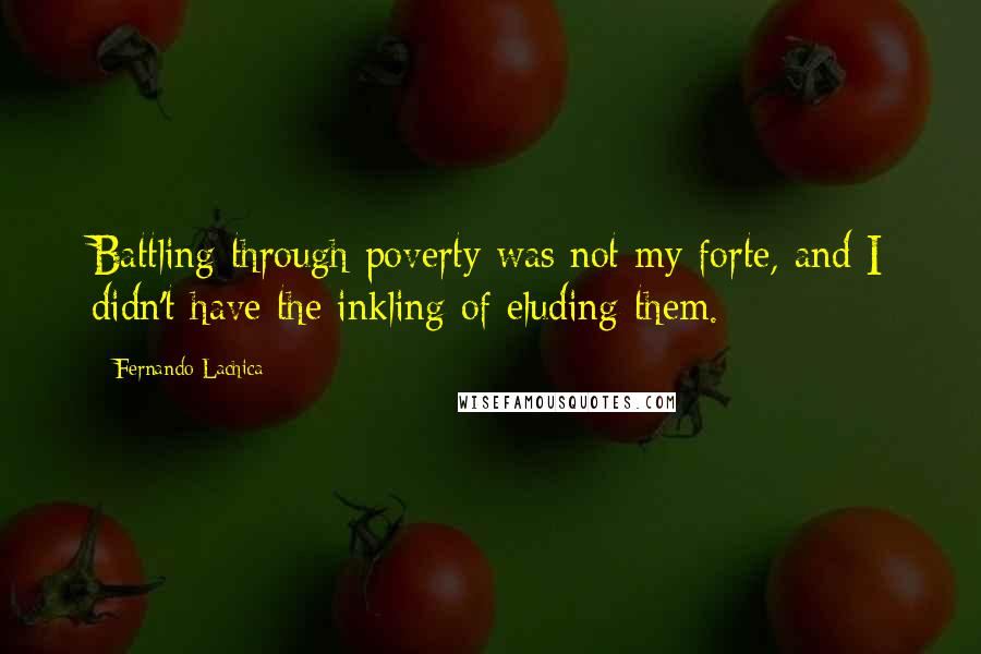 Fernando Lachica Quotes: Battling through poverty was not my forte, and I didn't have the inkling of eluding them.