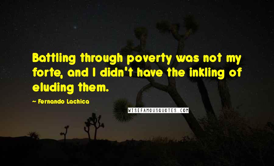 Fernando Lachica Quotes: Battling through poverty was not my forte, and I didn't have the inkling of eluding them.