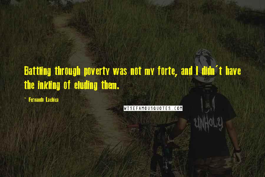 Fernando Lachica Quotes: Battling through poverty was not my forte, and I didn't have the inkling of eluding them.