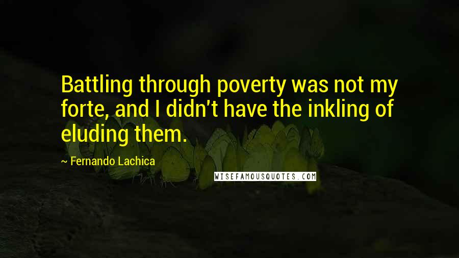 Fernando Lachica Quotes: Battling through poverty was not my forte, and I didn't have the inkling of eluding them.