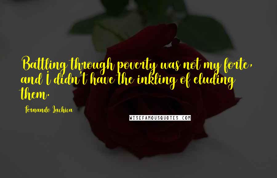 Fernando Lachica Quotes: Battling through poverty was not my forte, and I didn't have the inkling of eluding them.