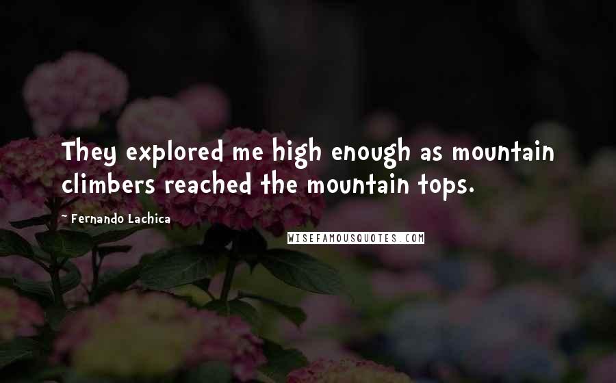 Fernando Lachica Quotes: They explored me high enough as mountain climbers reached the mountain tops.