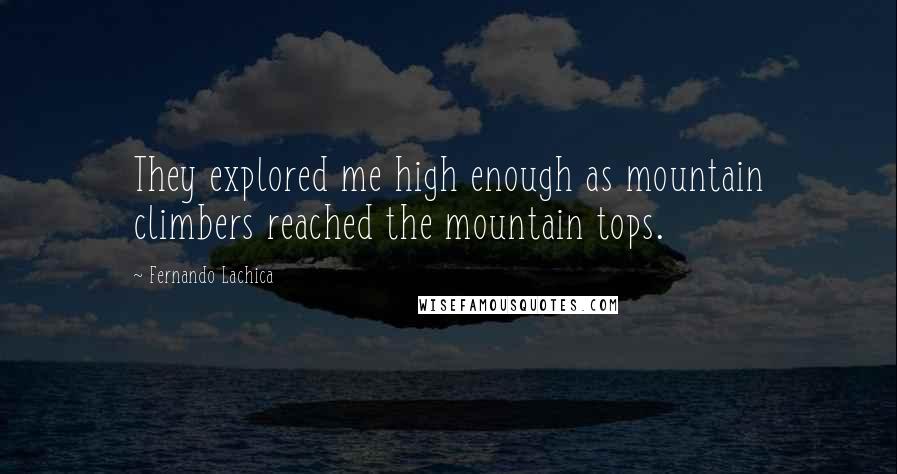 Fernando Lachica Quotes: They explored me high enough as mountain climbers reached the mountain tops.