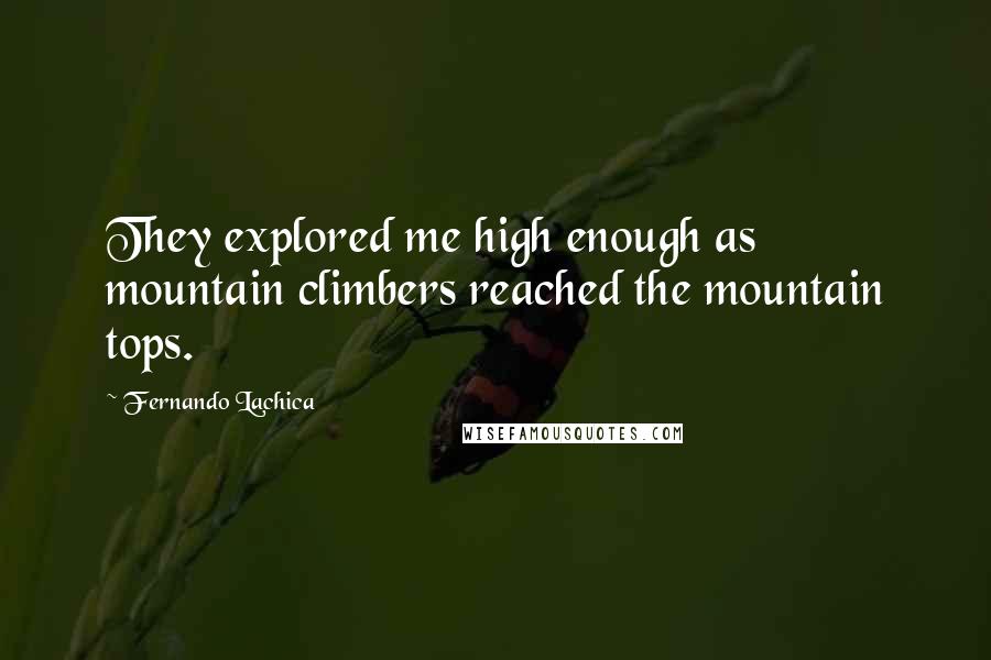 Fernando Lachica Quotes: They explored me high enough as mountain climbers reached the mountain tops.