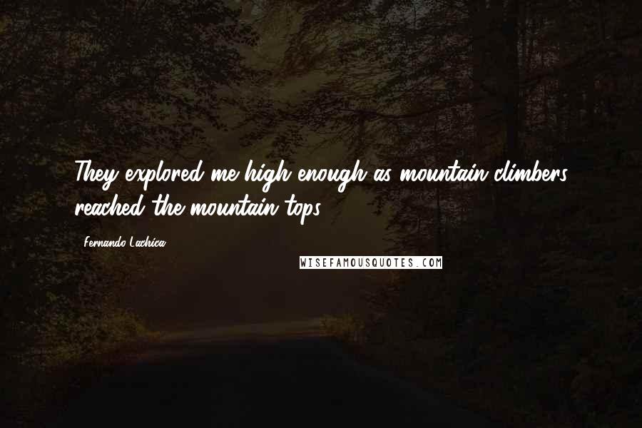 Fernando Lachica Quotes: They explored me high enough as mountain climbers reached the mountain tops.