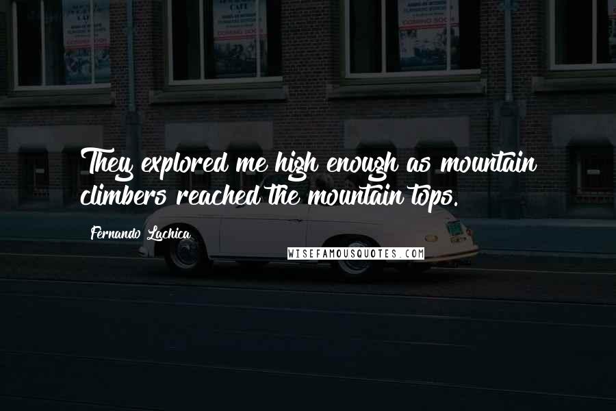 Fernando Lachica Quotes: They explored me high enough as mountain climbers reached the mountain tops.