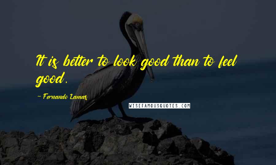 Fernando Lamas Quotes: It is better to look good than to feel good.