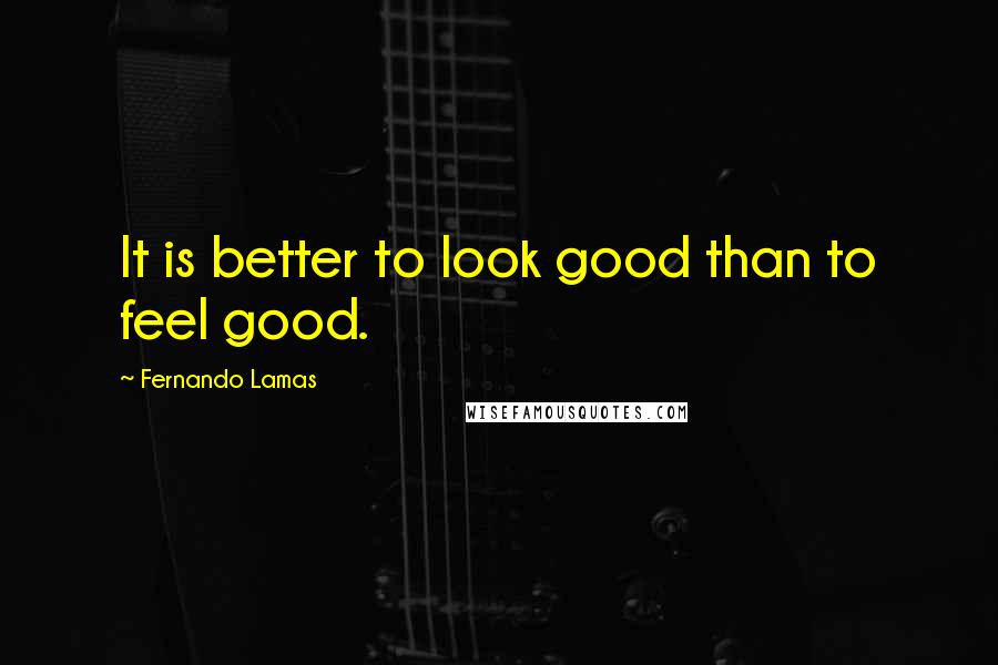 Fernando Lamas Quotes: It is better to look good than to feel good.