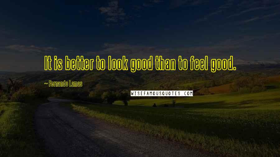 Fernando Lamas Quotes: It is better to look good than to feel good.