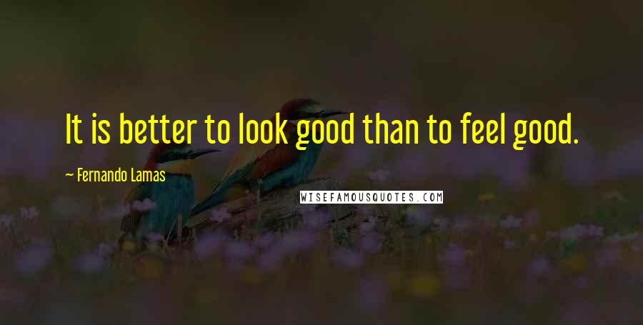 Fernando Lamas Quotes: It is better to look good than to feel good.