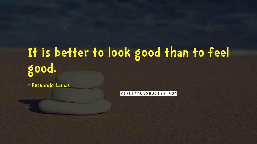 Fernando Lamas Quotes: It is better to look good than to feel good.