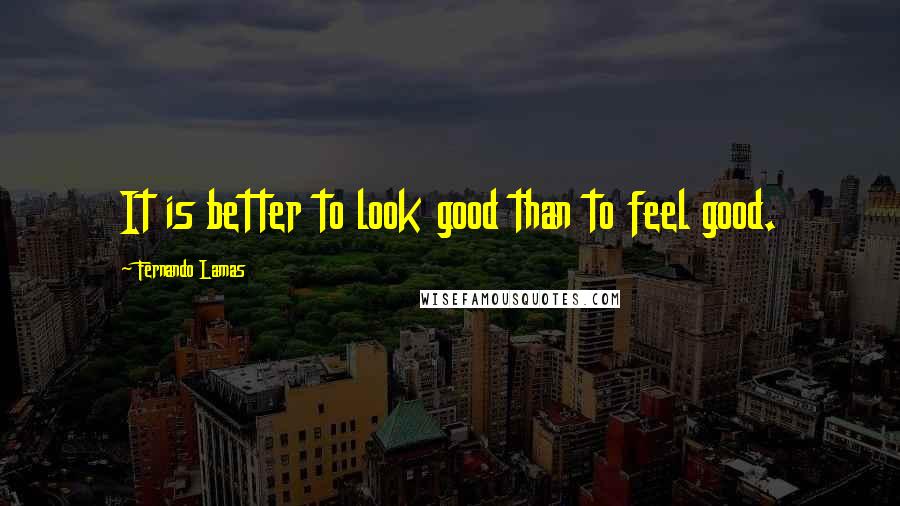 Fernando Lamas Quotes: It is better to look good than to feel good.