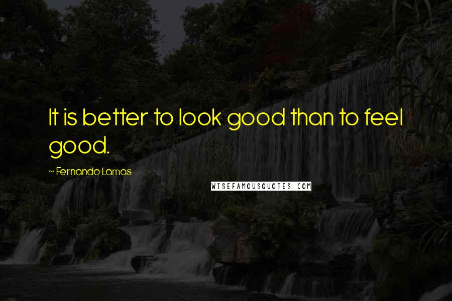 Fernando Lamas Quotes: It is better to look good than to feel good.