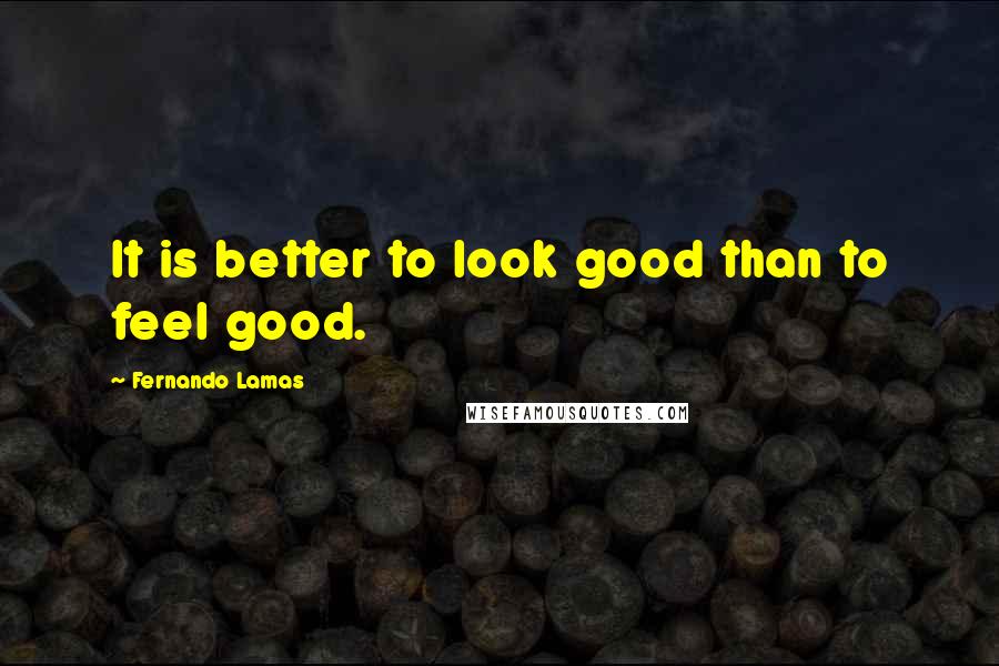 Fernando Lamas Quotes: It is better to look good than to feel good.