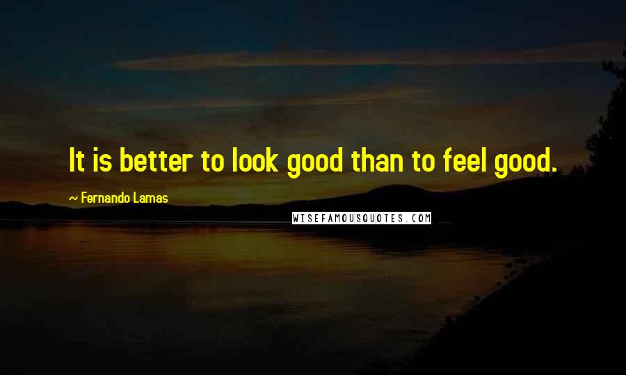 Fernando Lamas Quotes: It is better to look good than to feel good.