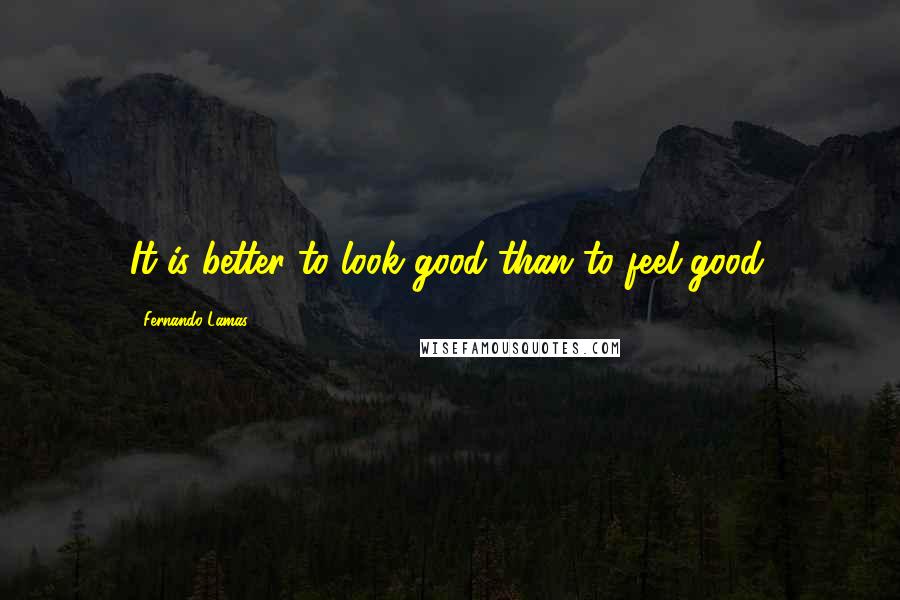 Fernando Lamas Quotes: It is better to look good than to feel good.